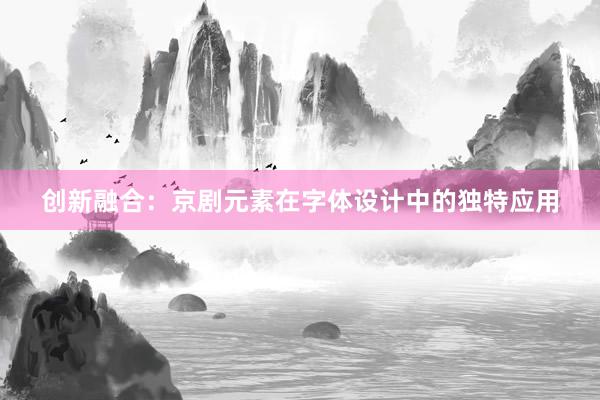 创新融合：京剧元素在字体设计中的独特应用