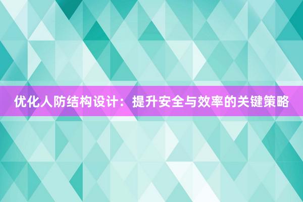 优化人防结构设计：提升安全与效率的关键策略