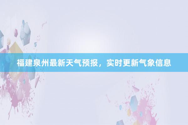 福建泉州最新天气预报，实时更新气象信息